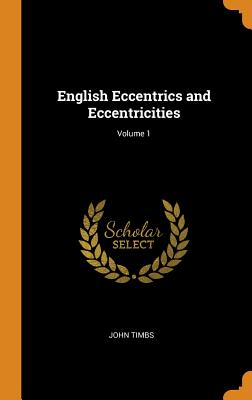 English Eccentrics and Eccentricities; Volume 1 By John Timbs Cover Image