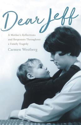 Dear Jeff: A Mother's Reflections and Responses Throughout a Family Tragedy By Carmen Westberg Cover Image