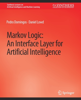 Markov Logic: An Interface Layer for Artificial Intelligence (Synthesis Lectures on Artificial Intelligence and Machine Le)