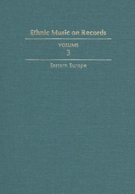 Ethnic Music on Records: A Discography of Ethnic Recordings Produced in the United States, 1893-1942. Vol. 3: Eastern Europe (Music in American Life #3) Cover Image