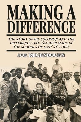 Making a Difference: The Story of Irl Solomon and the Difference One Teacher Made in the Schools of East St. Louis Cover Image
