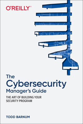 The Cybersecurity Manager's Guide: The Art of Building Your Security Program By Todd Barnum Cover Image