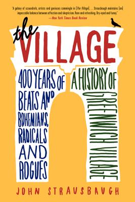 The Village: 400 Years of Beats and Bohemians, Radicals and Rogues, a History of Greenwich Village