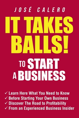It Takes Balls! to Start a Business: Learn Here What You Need to Know Before Starting Your Own Business and Discover the Road to Profitability from an Cover Image