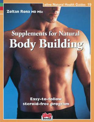 Supplements for Natural Body Building: Easy-To-Follow Steroid-Free Program (Alive Natural Health Guides #19) By Zoltan P. Rona Cover Image