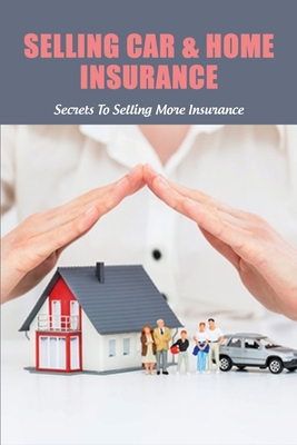 Selling Car & Home Insurance: Secrets To Selling More Insurance: Selling Auto Insurance Companies By Joan Matin Cover Image