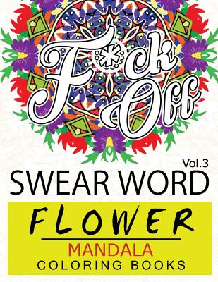 Swear Word Flower Mandala Coloring Book Volume 3: Adult Coloring Book with Swear Words to Color and Relax (Flower Version) Cover Image