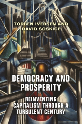Democracy and Prosperity: Reinventing Capitalism Through a Turbulent Century By Torben Iversen, David Soskice Cover Image
