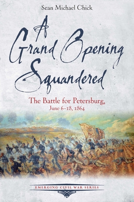 A Grand Opening Squandered: The Battle for Petersburg, June 6-18, 1864 (Emerging Civil War)