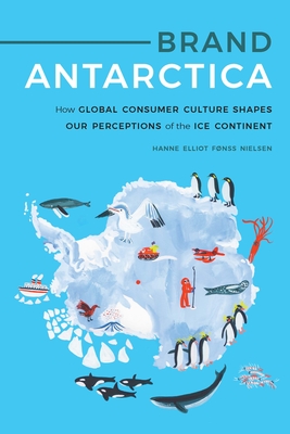 Brand Antarctica: How Global Consumer Culture Shapes Our Perceptions of the Ice Continent (Polar Studies) Cover Image