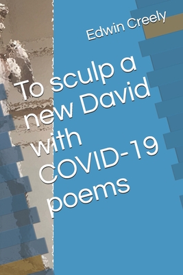 To sculp a new David with COVID-19 poems By Edwin Creely Cover Image