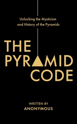 The Pyramid Code- Unlocking the Mysticism and History of the Pyramids Cover Image
