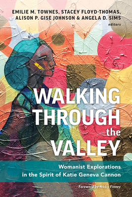 Walking Through the Valley: Womanist Explorations in the Spirit of Katie Geneva Cannon By Emilie M. Townes (Editor), Stacey Floyd-Thomas (Editor), Alison P. Gise-Johnson (Editor) Cover Image