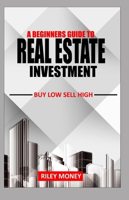 A Beginners Guide to Real Estate Investment: Buy low sell high Cover Image