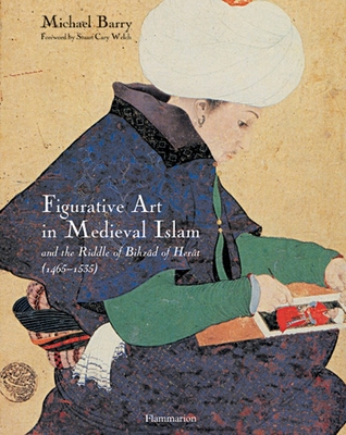 Figurative Art in Medieval Islam: And the Riddle of Bihzad of Herat (1465-1535) By Michael Barry, Stuart Cary Welch (Introduction by) Cover Image