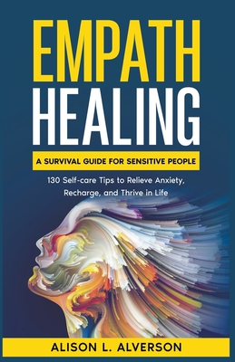 Empath Healing: A Survival Guide for Sensitive People (130 Self-care Tips to Relieve Anxiety, Recharge, and Thrive in Life) Cover Image