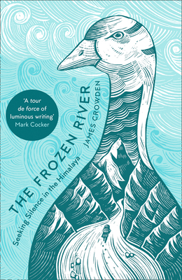 The Frozen River: Seeking Silence in the Himalaya By James Crowden Cover Image