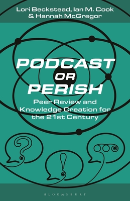 Podcast or Perish: Peer Review and Knowledge Creation in the 21st Century By Hannah McGregor, Lance Dann (Editor), Ian M. Cook Cover Image