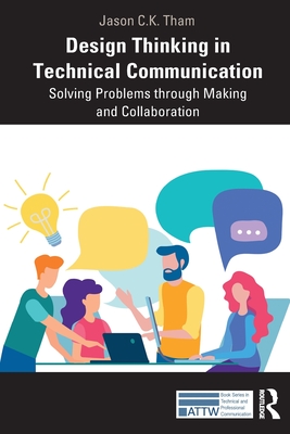 Design Thinking in Technical Communication: Solving Problems Through Making and Collaboration (Attw Technical and Professional Communication)