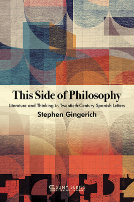 This Side of Philosophy: Literature and Thinking in Twentieth-Century Spanish Letters (Suny Series) By Stephen Gingerich Cover Image