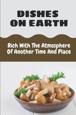 Dishes On Earth: Rich With The Atmosphere Of Another Time And Place: Spanish Cuisine Recipes By Casey Halko Cover Image