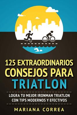 125 EXTRAORDINARIOS CONSEJOS Para TRIATLON: LOGRA TU MEJOR IRONMAN TRIATLON CON TIPS MODERNOS y EFECTIVOS Cover Image