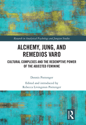 Alchemy, Jung, and Remedios Varo: Cultural Complexes and the Redemptive Power of the Abjected Feminine (Research in Analytical Psychology and Jungian Studies) Cover Image