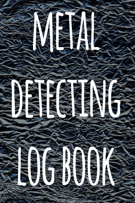 Metal Detecting Log Book: The perfect way to record your metal detecting finds - perfect gift for metal detects! Cover Image