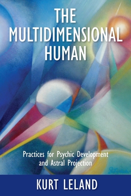 The Multidimensional Human: Practices for Psychic Development and Astral Projection By Kurt Leland Cover Image