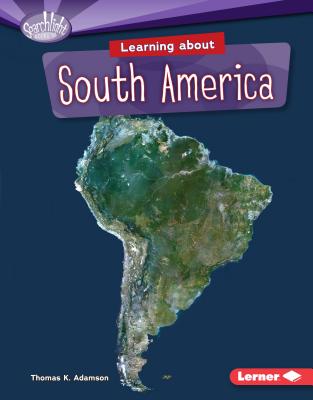 Learning about South America (Searchlight Books (TM) -- Do You Know the Continents?) By Thomas K. Adamson Cover Image