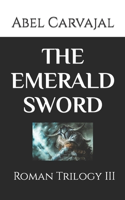 The Emerald Sword: Roman Trilogy III By Abel Carvajal Cover Image