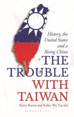 The Trouble with Taiwan: History, the United States and a Rising China (Asian Arguments) By Kerry Brown, Paul French (Editor), Kalley Wu Tzu Hui Cover Image