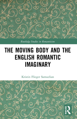 The Moving Body and the English Romantic Imaginary (Routledge Studies in Romanticism) By Kristin Flieger Samuelian Cover Image