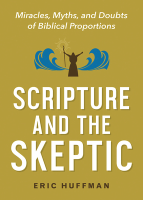 Scripture and the Skeptic: Miracles, Myths, and Doubts of Biblical Proportions By Eric Huffman Cover Image