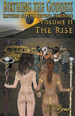 Birthing the Goddess, Return of the Divine Feminine, Volume II The Rise By J. S. Brown Cover Image