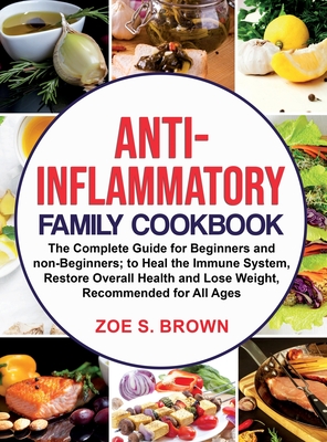 Anti-Inflammatory Family Cookbook: The Complete Guide for Beginners and non-Beginners; to Heal the Immune System, Restore Overall Health and Lose Weig By Zoe Sheryl Brown Cover Image