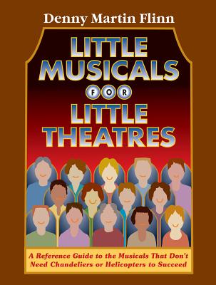 Little Musicals for Little Theatres: A Reference Guide for Musicals That Don't Need Chandeliers or Helicopters to Succeed (Limelight) By Denny Martin Flinn Cover Image