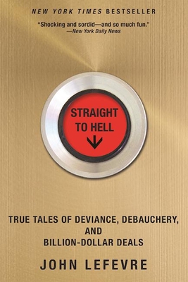 Straight to Hell: True Tales of Deviance, Debauchery, and Billion-Dollar Deals By John Lefevre Cover Image