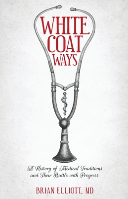 White Coat Ways: A History of Medical Traditions and Their Battle with Progress Cover Image