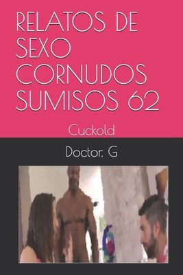 Relatos de Sexo Cornudos Sumisos 62: Cuckold By Doctor G Cover Image