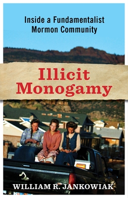 Illicit Monogamy: How Romantic Love Undermines Polygamy in a Fundamentalist Mormon Community By William R. Jankowiak Cover Image