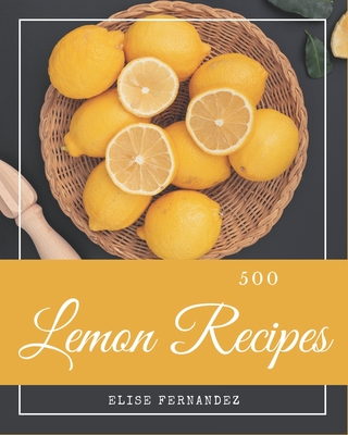 500 Lemon Recipes: A Lemon Cookbook that Novice can Cook By Elise Fernandez Cover Image