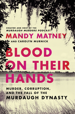 Blood on Their Hands: Murder, Corruption, and the Fall of the Murdaugh Dynasty By Mandy Matney Cover Image