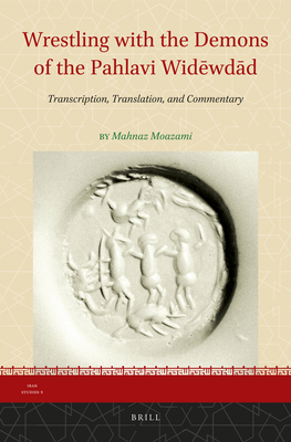 Wrestling with the Demons of the Pahlavi Widēwdād: Transcription, Translation, and Commentary (Iran Studies #9) Cover Image