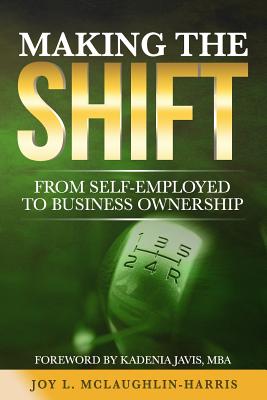 Making the Shift from Self-Employed to Business Ownership By Joy Letitia McLaughlin-Harris Cover Image