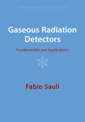 Gaseous Radiation Detectors: Fundamentals and Applications (Cambridge Monographs on Particle Physics #36) By Fabio Sauli Cover Image