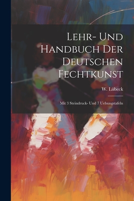 Lehr- Und Handbuch Der Deutschen Fechtkunst: Mit 3 Steindruck- Und 7 Uebungstafeln Cover Image