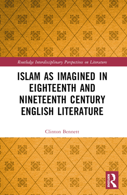 Islam as Imagined in Eighteenth and Nineteenth Century English Literature (Routledge Interdisciplinary Perspectives on Literature)