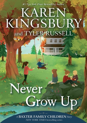 Never Grow Up (A Baxter Family Children Story) By Karen Kingsbury, Tyler Russell, Olivia Chin Mueller (Illustrator) Cover Image
