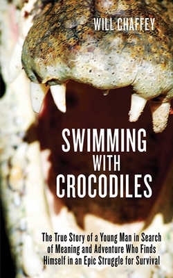 Swimming with Crocodiles: The True Story of a Young Man in Search of Meaning and Adventure Who Finds Himself in an Epic Struggle for Survival By Will Chaffey Cover Image